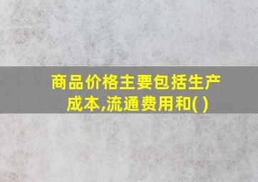 商品价格主要包括生产成本,流通费用和( )